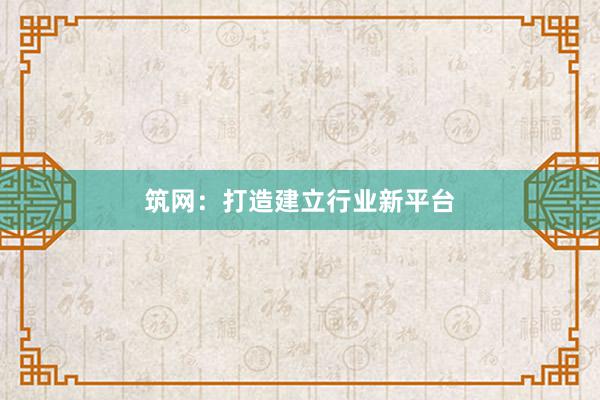 筑网：打造建立行业新平台