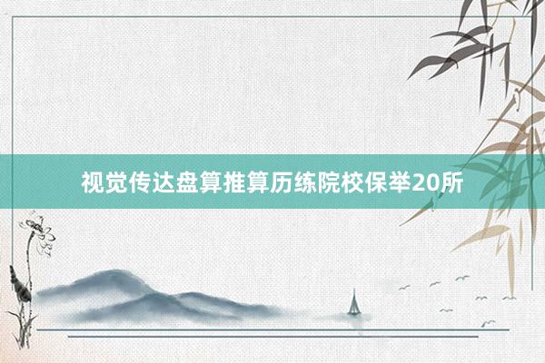 视觉传达盘算推算历练院校保举20所
