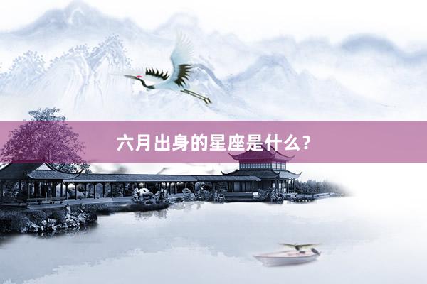 六月出身的星座是什么？