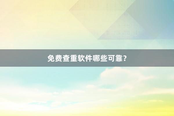 免费查重软件哪些可靠？